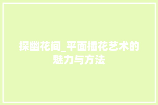 探幽花间_平面插花艺术的魅力与方法