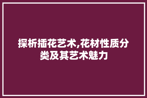 探析插花艺术,花材性质分类及其艺术魅力