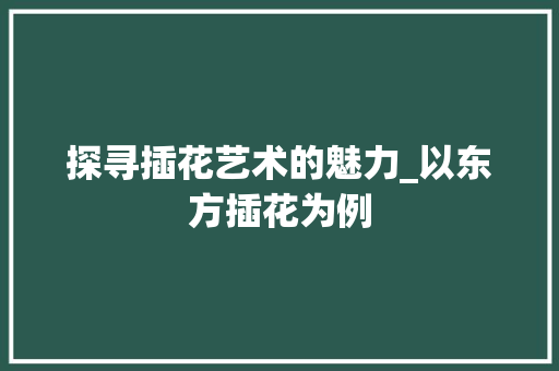 探寻插花艺术的魅力_以东方插花为例 病虫防治
