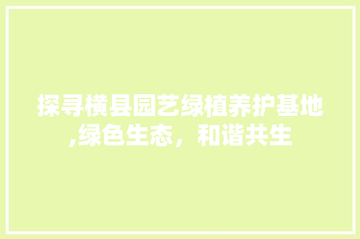 探寻横县园艺绿植养护基地,绿色生态，和谐共生