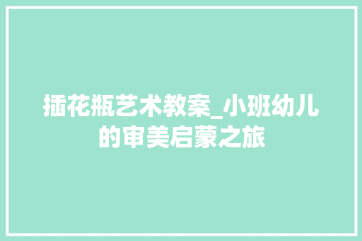 插花瓶艺术教案_小班幼儿的审美启蒙之旅