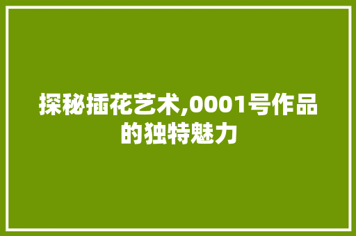 探秘插花艺术,0001号作品的独特魅力