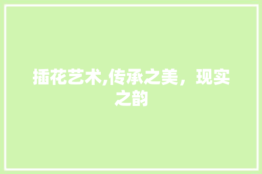 插花艺术,传承之美，现实之韵