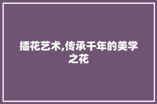 插花艺术,传承千年的美学之花