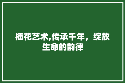 插花艺术,传承千年，绽放生命的韵律 病虫防治