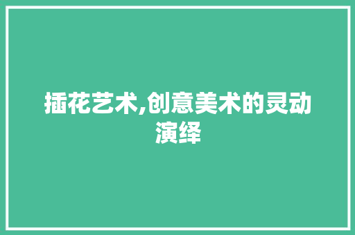 插花艺术,创意美术的灵动演绎