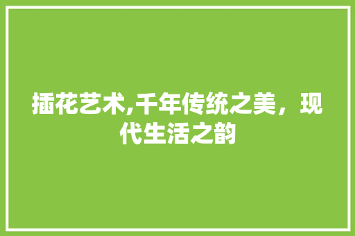 插花艺术,千年传统之美，现代生活之韵