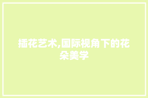 插花艺术,国际视角下的花朵美学