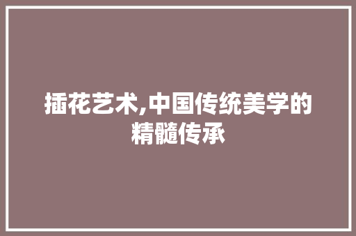 插花艺术,中国传统美学的精髓传承