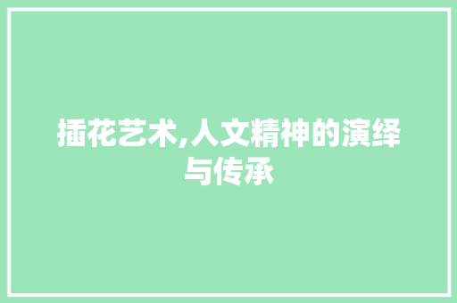 插花艺术,人文精神的演绎与传承
