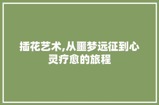 插花艺术,从噩梦远征到心灵疗愈的旅程 绿化类