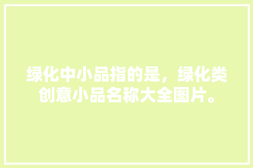 绿化中小品指的是，绿化类创意小品名称大全图片。
