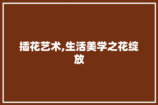 插花艺术,生活美学之花绽放