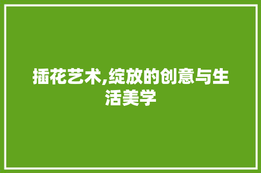插花艺术,绽放的创意与生活美学 病虫防治