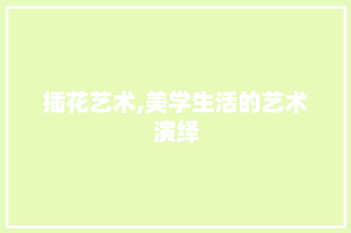 插花艺术,美学生活的艺术演绎 种植技术