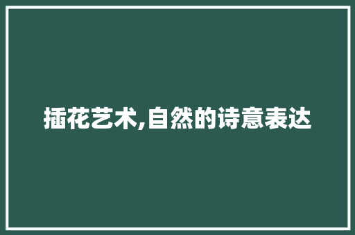 插花艺术,自然的诗意表达 苗木百科