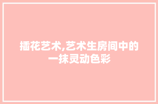 插花艺术,艺术生房间中的一抹灵动色彩
