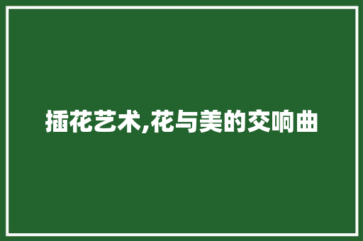 插花艺术,花与美的交响曲 花卉百科
