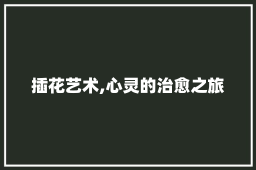 插花艺术,心灵的治愈之旅 花卉百科