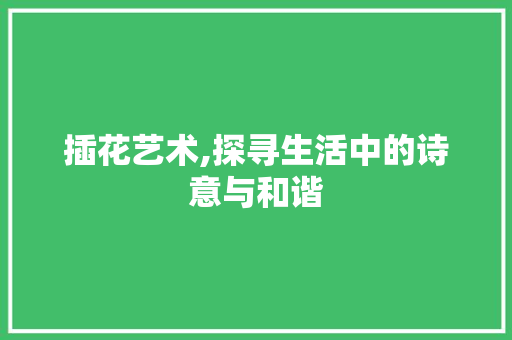 插花艺术,探寻生活中的诗意与和谐 种子类