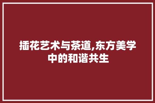 插花艺术与茶道,东方美学中的和谐共生 果苗类