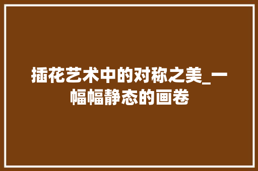 插花艺术中的对称之美_一幅幅静态的画卷
