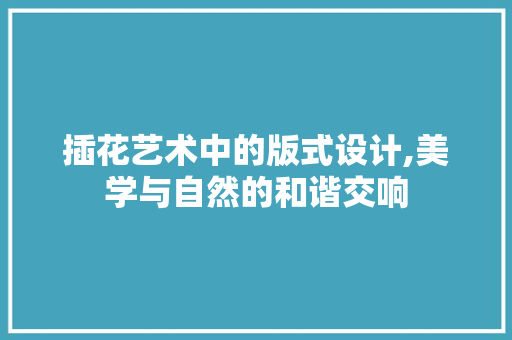 插花艺术中的版式设计,美学与自然的和谐交响