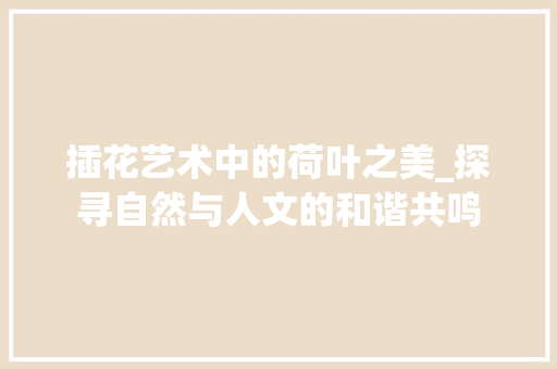 插花艺术中的荷叶之美_探寻自然与人文的和谐共鸣