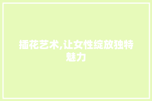 插花艺术,让女性绽放独特魅力