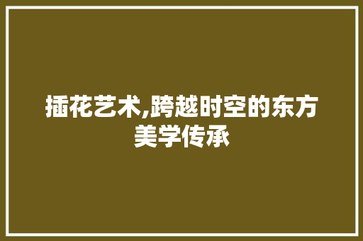 插花艺术,跨越时空的东方美学传承