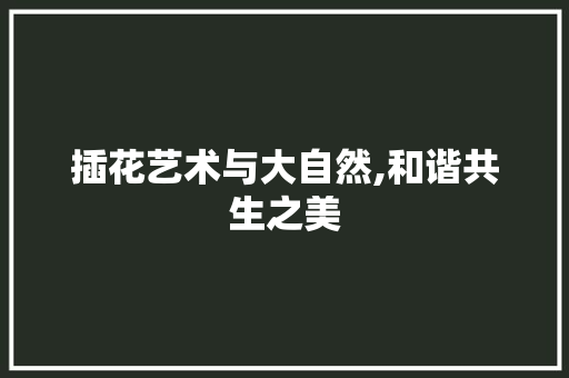 插花艺术与大自然,和谐共生之美