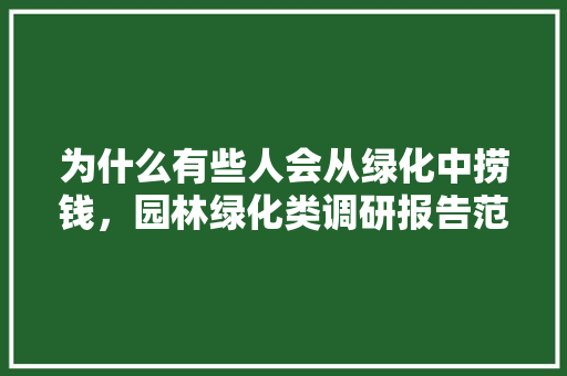 为什么有些人会从绿化中捞钱，园林绿化类调研报告范文。  第1张 为什么有些人会从绿化中捞钱，园林绿化类调研报告范文。 种植技术