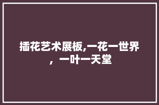 插花艺术展板,一花一世界，一叶一天堂