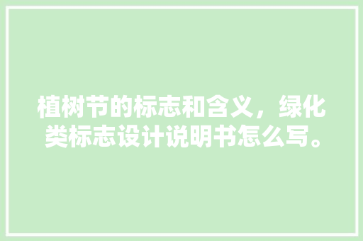 植树节的标志和含义，绿化类标志设计说明书怎么写。