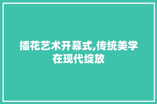 插花艺术开幕式,传统美学在现代绽放