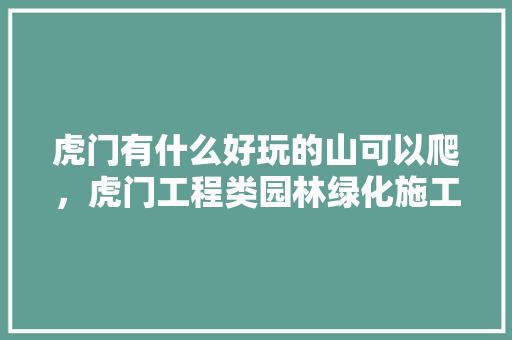 虎门有什么好玩的山可以爬，虎门工程类园林绿化施工单位。