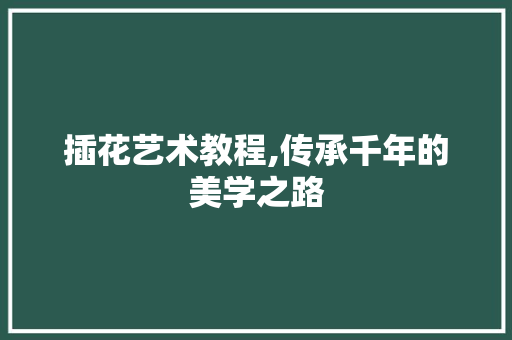 插花艺术教程,传承千年的美学之路 病虫防治