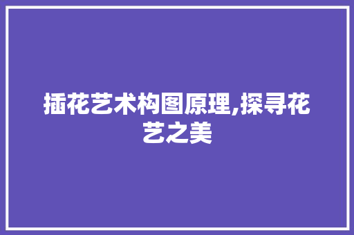 插花艺术构图原理,探寻花艺之美