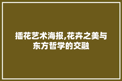 插花艺术海报,花卉之美与东方哲学的交融