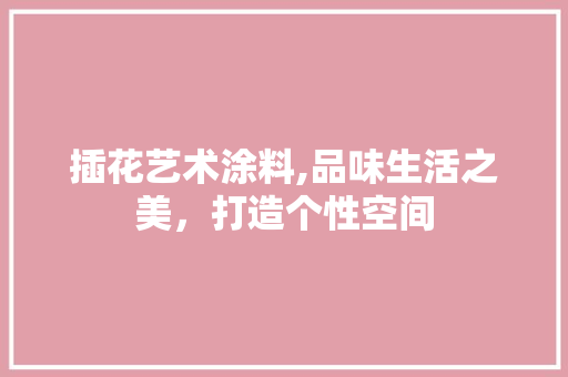 插花艺术涂料,品味生活之美，打造个性空间