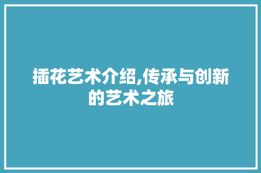 插花艺术介绍,传承与创新的艺术之旅 病虫防治