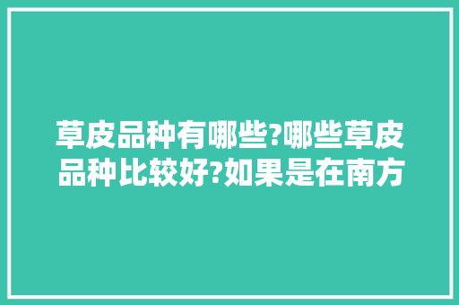 草皮品种有哪些?哪些草皮品种比较好?如果是在南方种植的话，小区绿化草坪类品种及图片。