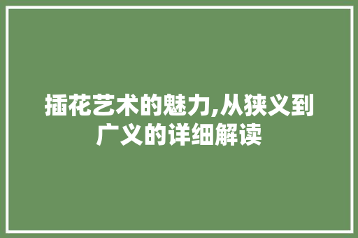插花艺术的魅力,从狭义到广义的详细解读