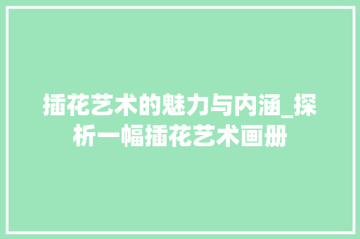 插花艺术的魅力与内涵_探析一幅插花艺术画册