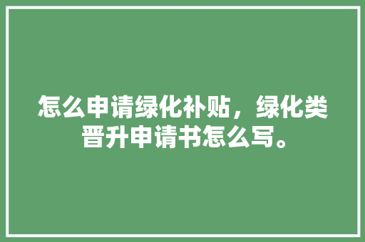 怎么申请绿化补贴，绿化类晋升申请书怎么写。