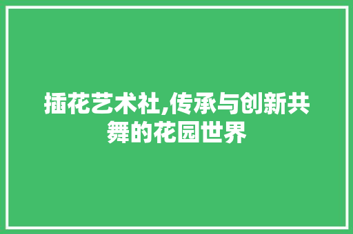 插花艺术社,传承与创新共舞的花园世界 种子类