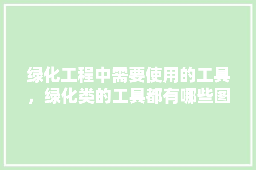 绿化工程中需要使用的工具，绿化类的工具都有哪些图片。