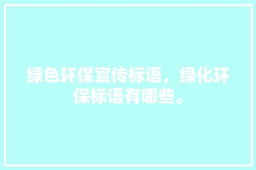 绿色环保宣传标语，绿化环保标语有哪些。