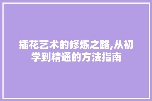 插花艺术的修炼之路,从初学到精通的方法指南 病虫防治