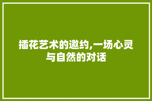 插花艺术的邀约,一场心灵与自然的对话